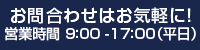 お問合わせはお気軽に！営業時間 9：00 -17：00（平日）